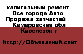 капитальный ремонт - Все города Авто » Продажа запчастей   . Кемеровская обл.,Киселевск г.